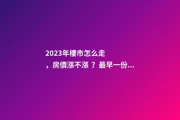 2023年樓市怎么走，房價漲不漲？最早一份機構預測出爐